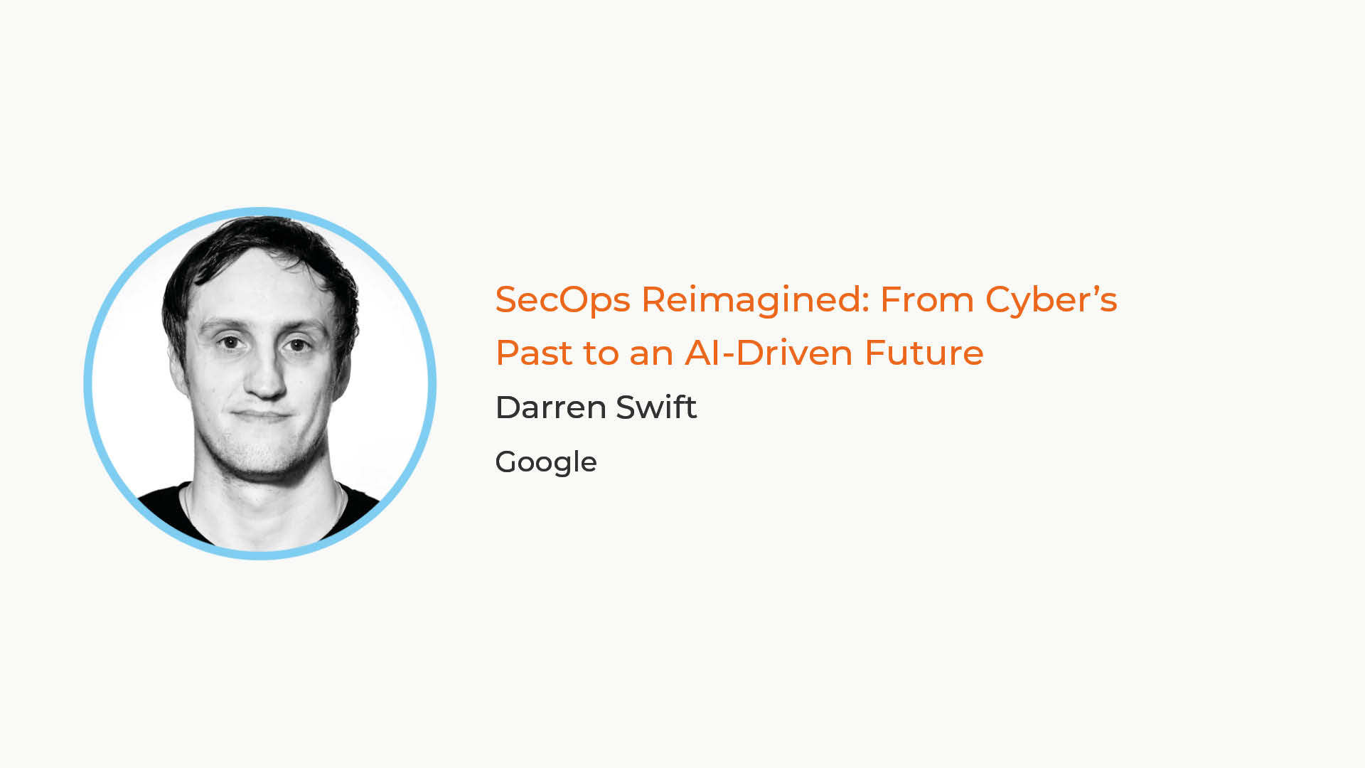 Darren Swift Headshot with text that reads: SecOps Reimagined: From Cyber’s Past to an AI-Driven Future Darren Swift Google